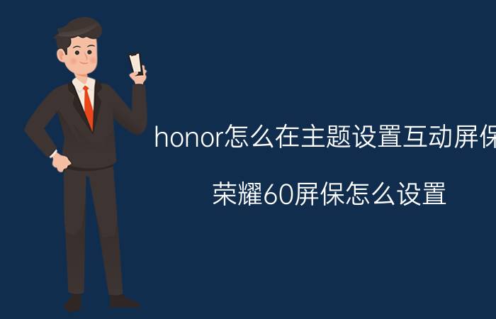 honor怎么在主题设置互动屏保 荣耀60屏保怎么设置？